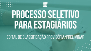 Notícia Edital de classificação Provisória/Preliminar do Processo Seletivo para Estagiários