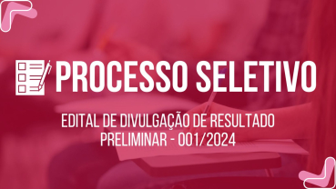 Notícia EDITAL DE DIVULGAÇÃO DE RESULTADO PRELIMINAR DO PROCESSO SELETIVO 001/2024