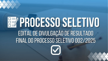 Notícia EDITAL DE DIVULGAÇÃO DE RESULTADO FINAL DO PROCESSO SELETIVO 002/2025